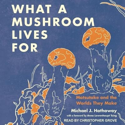 What a Mushroom Lives for - Michael J Hathaway