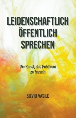 Leidenschaftlich öffentlich sprechen - Silviu Vasile