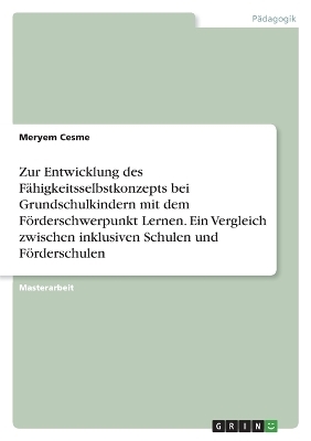 Zur Entwicklung des FÃ¤higkeitsselbstkonzepts bei Grundschulkindern mit dem FÃ¶rderschwerpunkt Lernen. Ein Vergleich zwischen inklusiven Schulen und FÃ¶rderschulen - Meryem Cesme