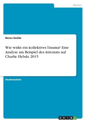 Wie wirkt ein kollektives Trauma? Eine Analyse am Beispiel des Attentats auf Charlie Hebdo 2015 - Nerea Eschle