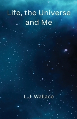 Life, the Universe and Me - L J Wallace