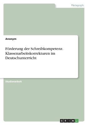 FÃ¶rderung der Schreibkompetenz. Klassenarbeitskorrekturen im Deutschunterricht -  Anonymous