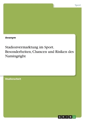 Stadionvermarktung im Sport. Besonderheiten, Chancen und Risiken des Namingright -  Anonymous