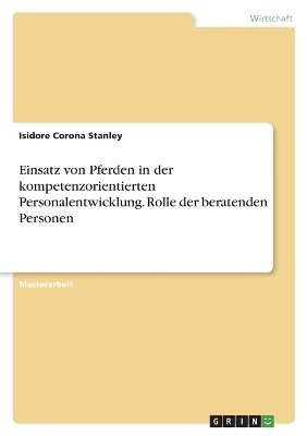 Einsatz von Pferden in der kompetenzorientierten Personalentwicklung. Rolle der beratenden Personen - Isidore Corona Stanley