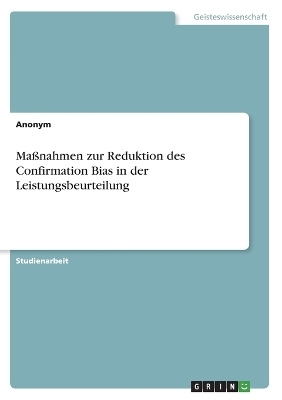 MaÃnahmen zur Reduktion des Confirmation Bias in der Leistungsbeurteilung -  Anonym