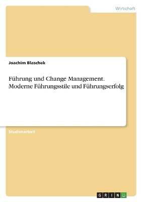 FÃ¼hrung und Change Management. Moderne FÃ¼hrungsstile und FÃ¼hrungserfolg - Joachim Blaschek