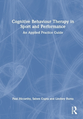 Cognitive Behaviour Therapy in Sport and Performance - Paul McCarthy, Sahen Gupta, Lindsey Burns