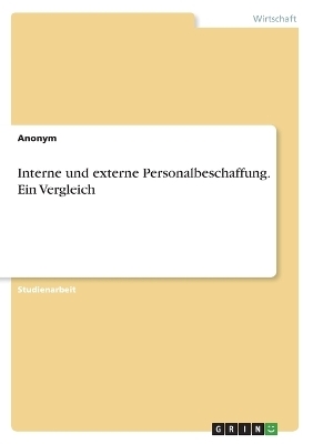 Interne und externe Personalbeschaffung. Ein Vergleich -  Anonymous