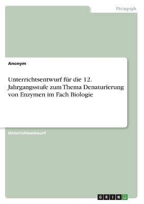 Unterrichtsentwurf fÃ¼r die 12. Jahrgangsstufe zum Thema Denaturierung von Enzymen im Fach Biologie -  Anonymous