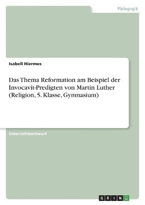 Das Thema Reformation am Beispiel der Invocavit-Predigten von Martin Luther (Religion, 5. Klasse, Gymnasium) - Isabell Hiermes