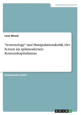 "Screenology" und Manipulationskritik. Der Screen im spÃ¤tmodernen Konsumkapitalismus - Leon Maack