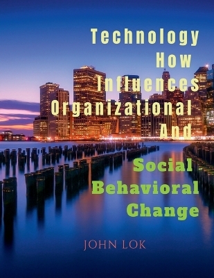 Technology How Influences Organizational And Social Behavioral Change - John Lok