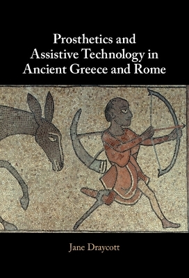 Prosthetics and Assistive Technology in Ancient Greece and Rome - Jane Draycott