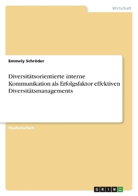 DiversitÃ¤tsorientierte interne Kommunikation als Erfolgsfaktor effektiven DiversitÃ¤tsmanagements - Emmely SchrÃ¶der