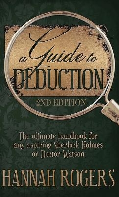 A Guide to Deduction - The ultimate handbook for any aspiring Sherlock Holmes or Doctor Watson - Hannah Rogers