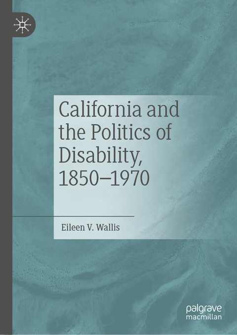 California and the Politics of Disability, 1850–1970 - Eileen V. Wallis