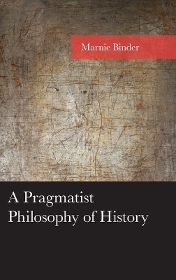 A Pragmatist Philosophy of History - Marnie Binder