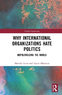 Why International Organizations Hate Politics - Marieke Louis, Lucile Maertens