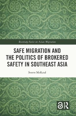 Safe Migration and the Politics of Brokered Safety in Southeast Asia - Sverre Molland