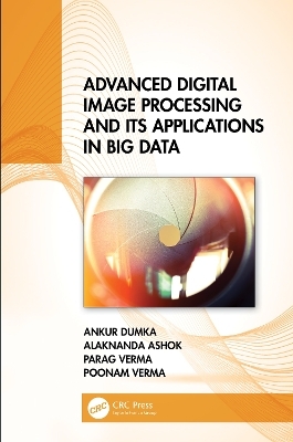 Advanced Digital Image Processing and Its Applications in Big Data - Ankur Dumka, Alaknanda Ashok, Parag Verma, Poonam Verma