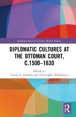 Diplomatic Cultures at the Ottoman Court, c.1500–1630 - 