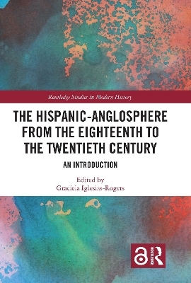 The Hispanic-Anglosphere from the Eighteenth to the Twentieth Century - 