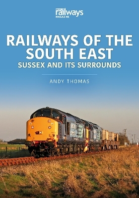 Railways of the South East: Sussex and its Surrounds - Andy Thomas