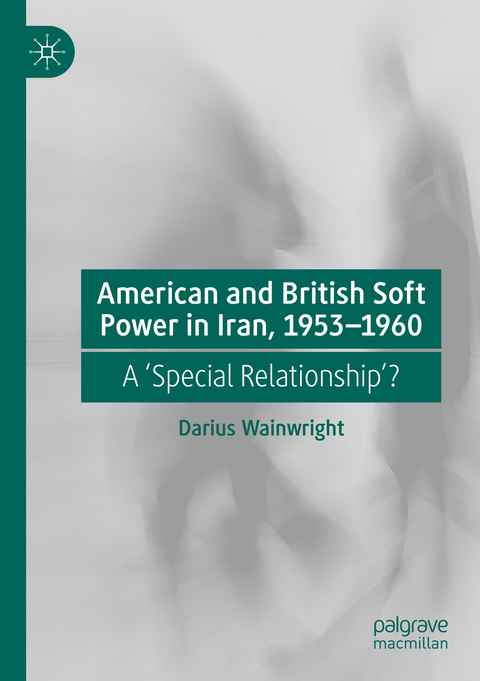 American and British Soft Power in Iran, 1953-1960 - Darius Wainwright