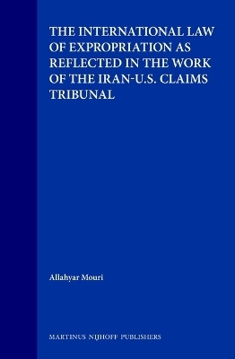 The International Law of Expropriation as Reflected in the Work of the Iran-U.S. Claims Tribunal - Allahyar Mouri