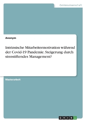 Intrinsische Mitarbeitermotivation wÃ¤hrend der Covid-19 Pandemie. Steigerung durch sinnstiftendes Management? -  Anonymous