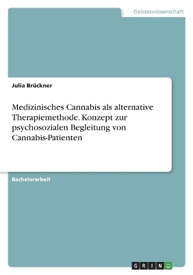 Medizinisches Cannabis als alternative Therapiemethode. Konzept zur psychosozialen Begleitung von Cannabis-Patienten - Julia BrÃ¼ckner