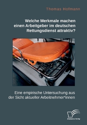 Welche Merkmale machen einen Arbeitgeber im deutschen Rettungsdienst attraktiv? Eine empirische Untersuchung aus der Sicht aktueller Arbeitnehmer*innen - Thomas Hofmann