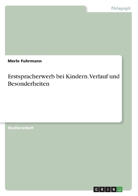 Erstspracherwerb bei Kindern. Verlauf und Besonderheiten - Merle Fuhrmann