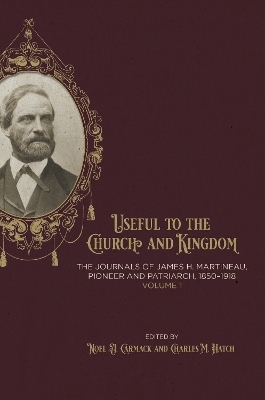 Useful to the Church and Kingdom: The Journals of James H. Martineau, Pioneer and Patriarch, 1850-1918, Volume: 1 - 