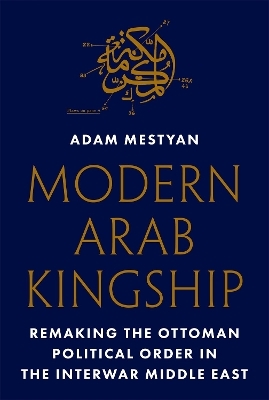 Modern Arab Kingship - Adam Mestyan