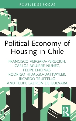 Political Economy of Housing in Chile - Francisco Vergara-Perucich, Carlos Aguirre-Nuñez, Felipe Encinas, Rodrigo Hidalgo-Dattwyler, Ricardo Truffello