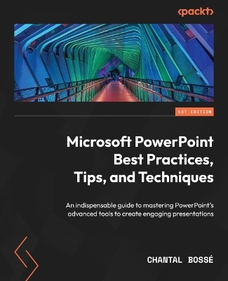 Microsoft PowerPoint Best Practices, Tips, and Techniques - Chantal Bosse