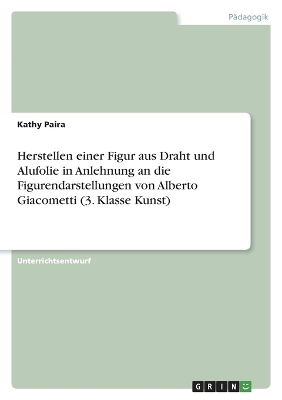 Herstellen einer Figur aus Draht und Alufolie in Anlehnung an die Figurendarstellungen von Alberto Giacometti (3. Klasse Kunst) - Kathy Paira