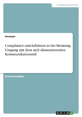 Compliance und AdhÃ¤renz in der Beratung. Umgang mit dem sich distanzierenden Kommunikationsstil -  Anonym