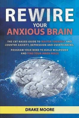 Rewire Your Anxious Brain - Drake Moore