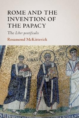 Rome and the Invention of the Papacy - Rosamond McKitterick