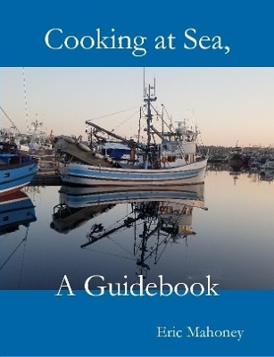 Cooking at Sea, A Guidebook - Eric Mahoney