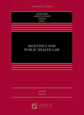 Bioethics and Public Health Law - Mary Anne Bobinski, David Orentlicher, I Glenn Cohen, Mark A Hall