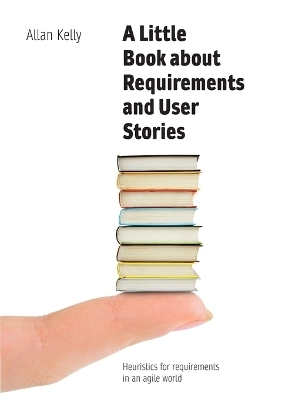 A Little Book about Requirements and User Stories - Allan Kelly