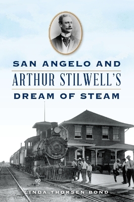 San Angelo and Arthur Stilwell's Dream of Steam - Linda Bond