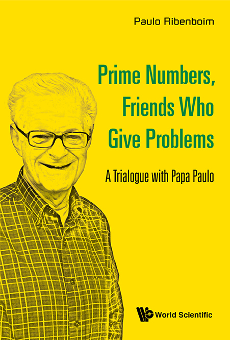 Prime Numbers, Friends Who Give Problems: A Trialogue With Papa Paulo - Paulo Ribenboim