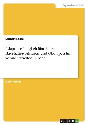 AdaptionsfÃ¤higkeit lÃ¤ndlicher Haushaltsstrukturen und Ãkotypen im vorindustriellen Europa - Lennart Loose