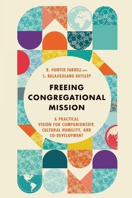 Freeing Congregational Mission – A Practical Vision for Companionship, Cultural Humility, and Co–Development - B. Hunter Farrell, S. Balajiedlang Khyllep