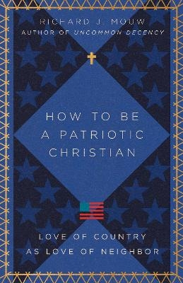 How to Be a Patriotic Christian – Love of Country as Love of Neighbor - Richard J. Mouw