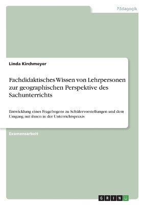 Fachdidaktisches Wissen von Lehrpersonen zur geographischen Perspektive des Sachunterrichts - Linda Kirchmeyer